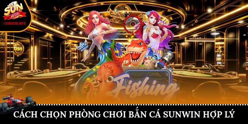 Cách chọn phòng chơi bắn cá Sunwin hợp lý